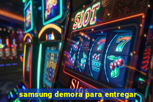 samsung demora para entregar